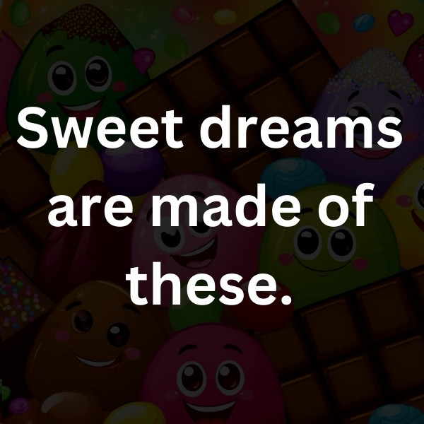 Sweet dreams are made of these