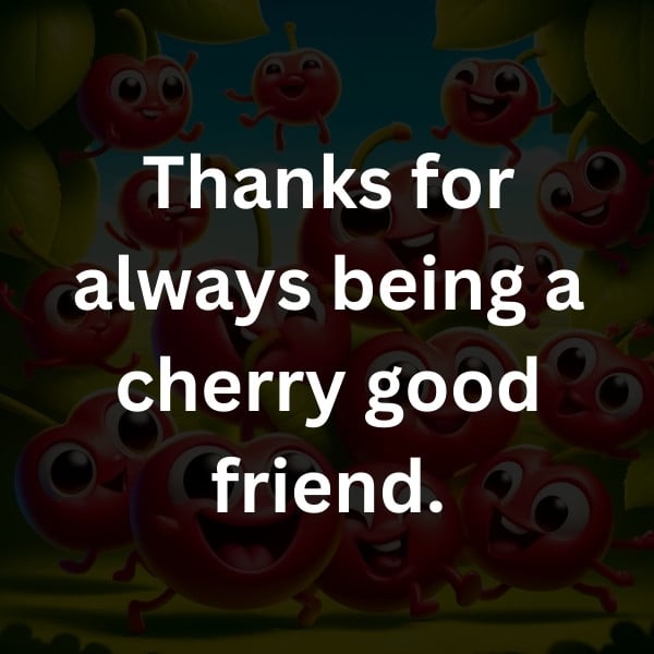 Thanks for always being a cherry good friend