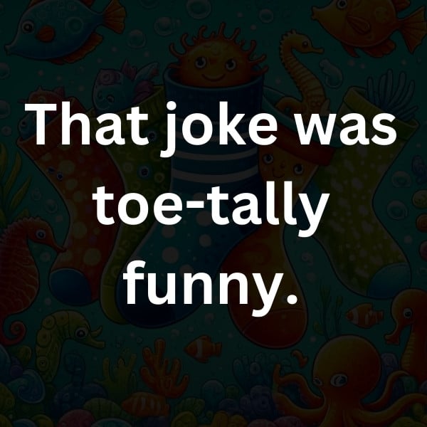 That joke was toe-tally funny