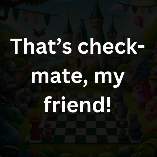 That’s check-mate, my friend!