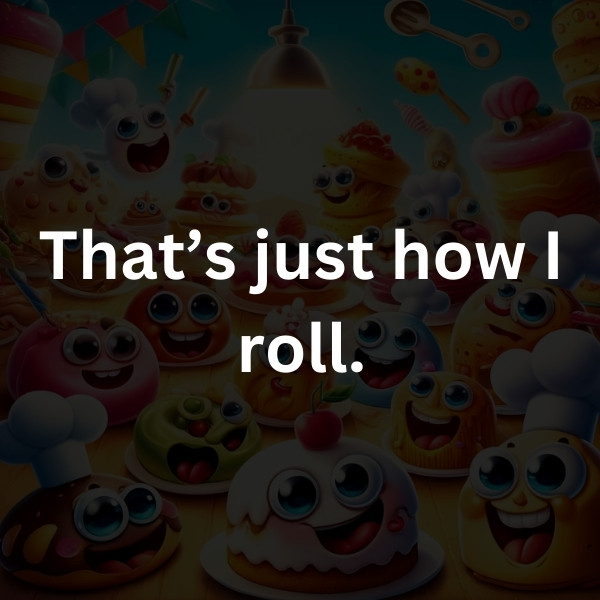 That’s just how I roll