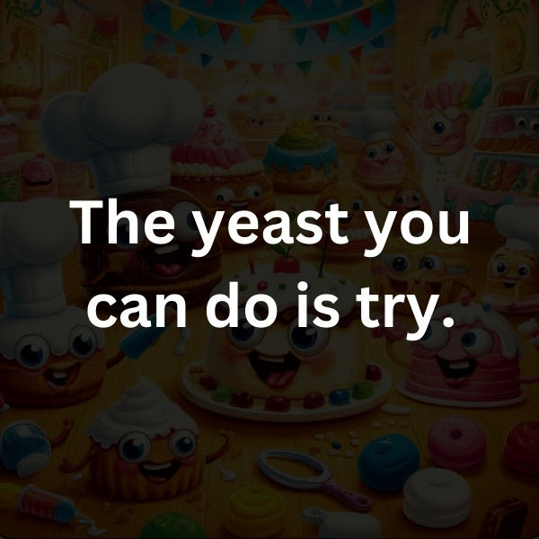 The yeast you can do is try