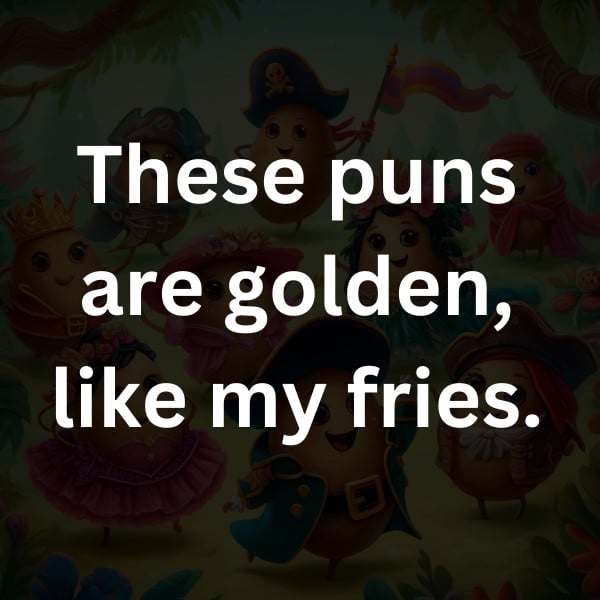 These puns are golden, like my fries