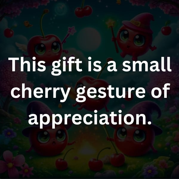 This gift is a small cherry gesture of appreciation
