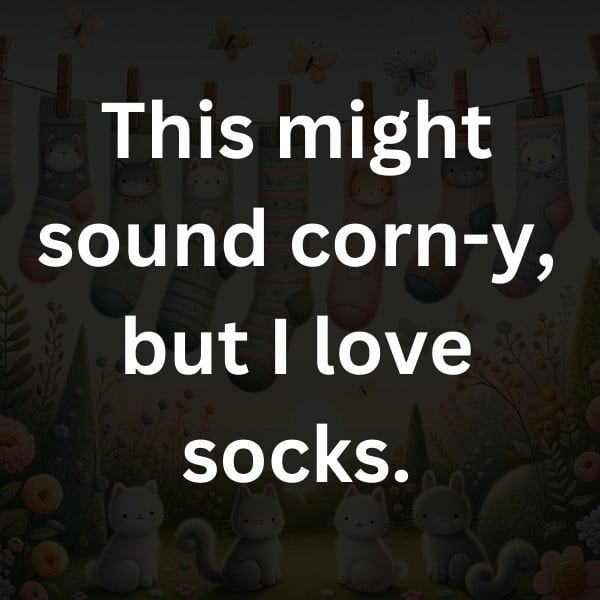 This might sound corn-y, but I love socks