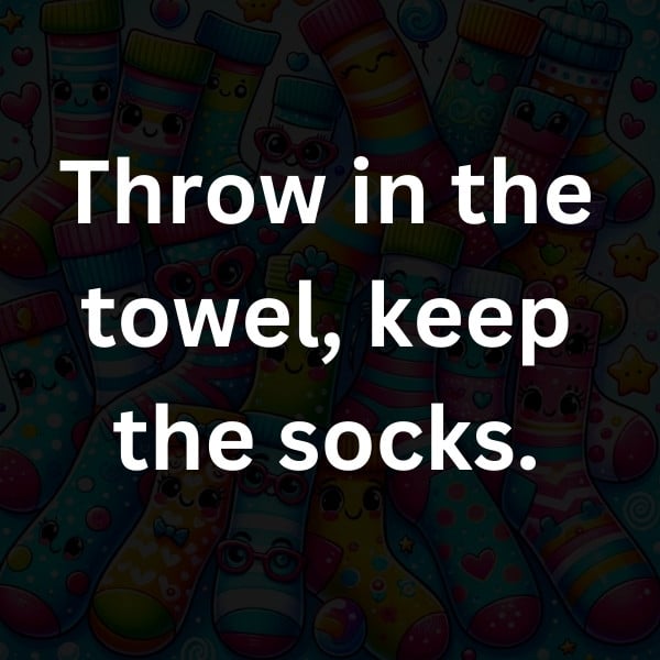 Throw in the towel, keep the socks