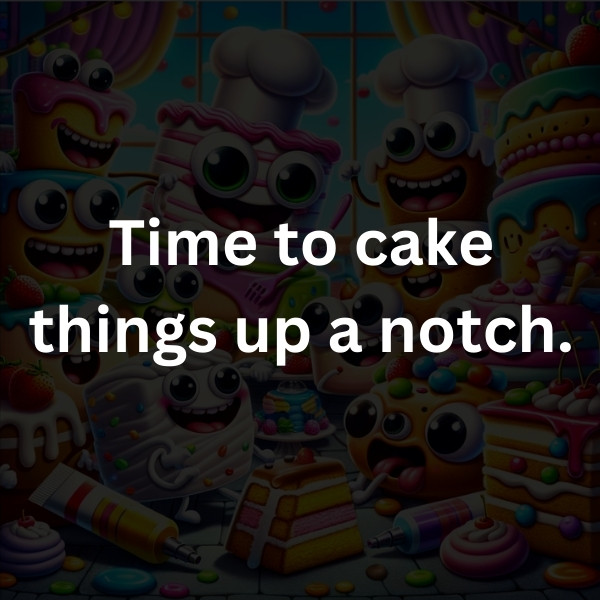 Time to cake things up a notch