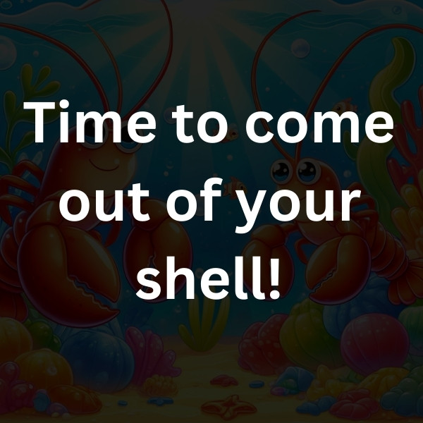 Time to come out of your shell!