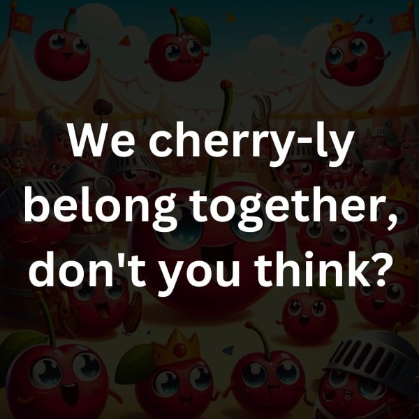 We cherry-ly belong together, don't you think