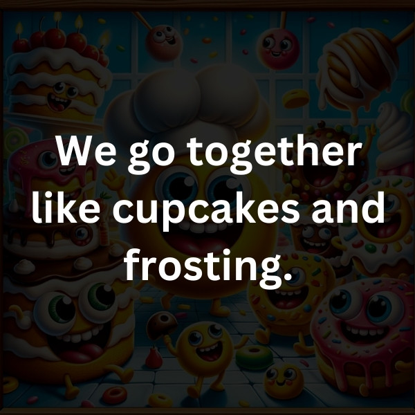 We go together like cupcakes and frosting