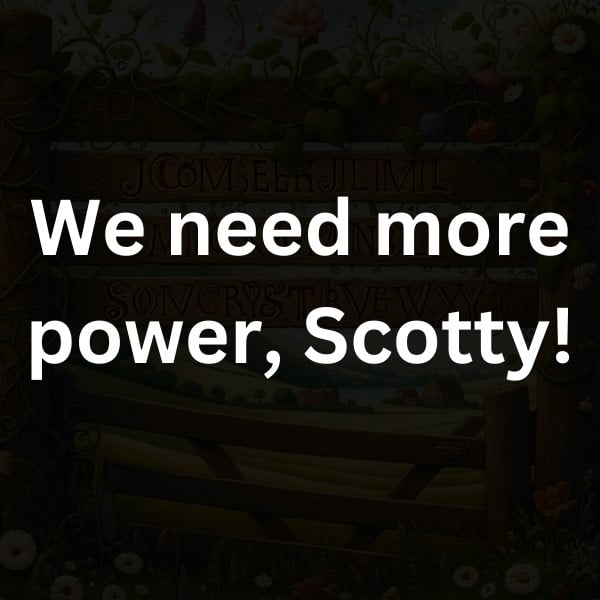 We need more power, Scotty!
