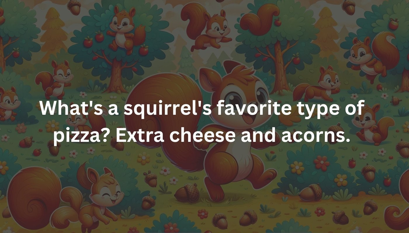 What's a squirrel's favorite type of pizza_ Extra cheese and acorns