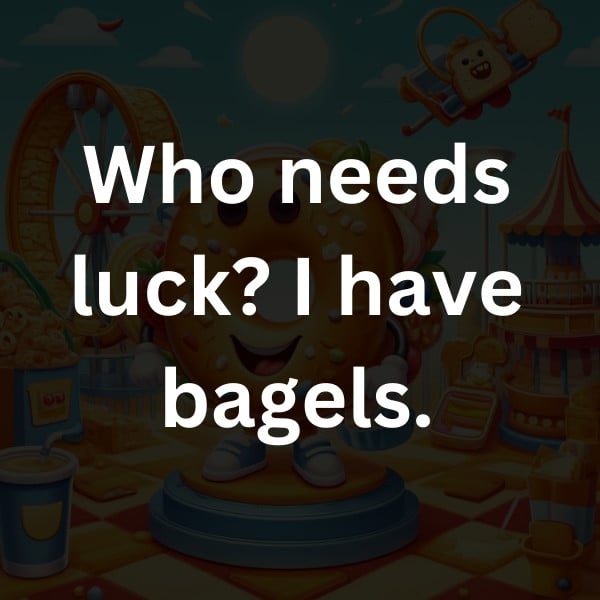 Who needs luck_ I have bagels