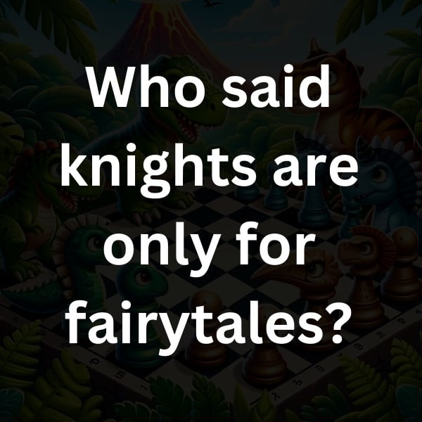 Who said knights are only for fairytales