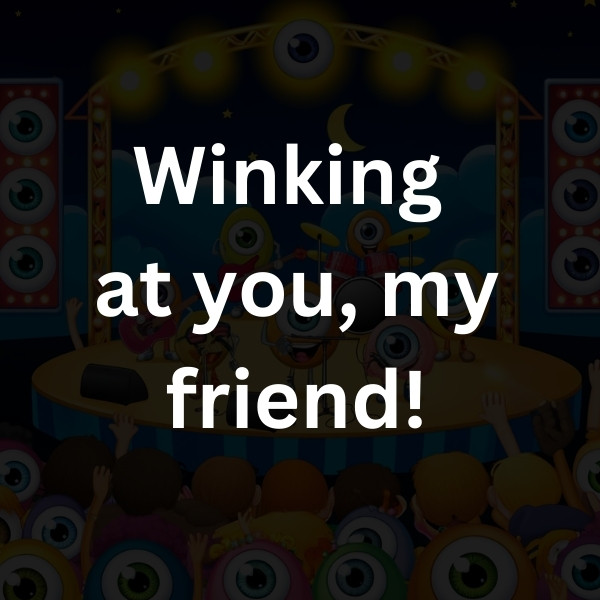 Winking at you, my friend!