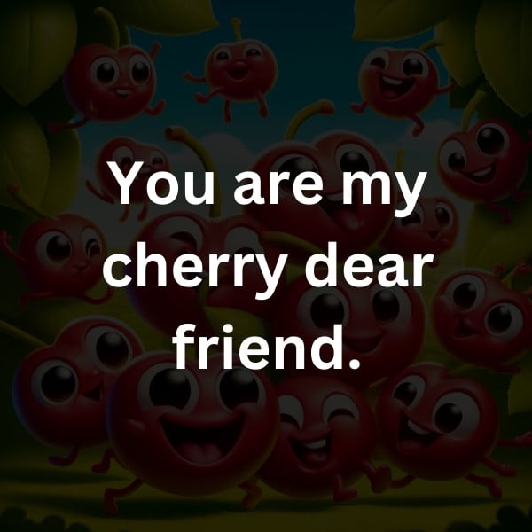 You are my cherry dear friend