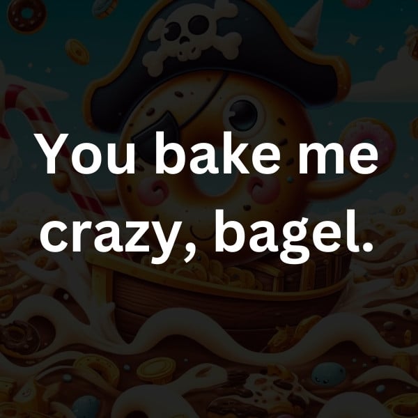 You bake me crazy, bagel