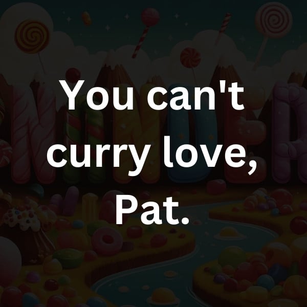 You can't curry love, Pat