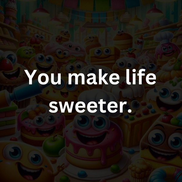 You make life sweeter