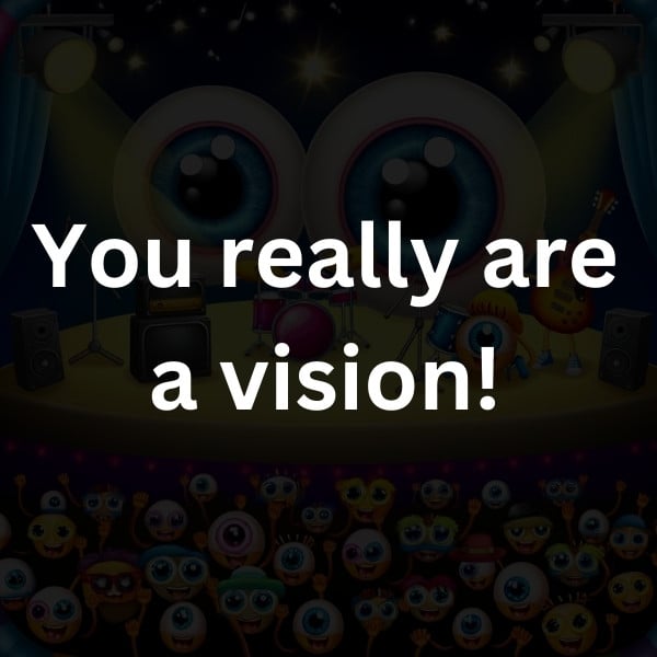 You really are a vision!