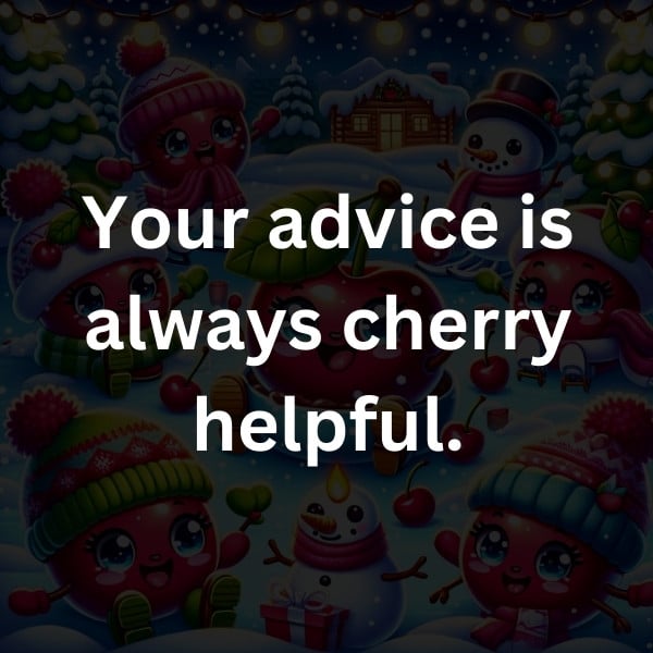 Your advice is always cherry helpful