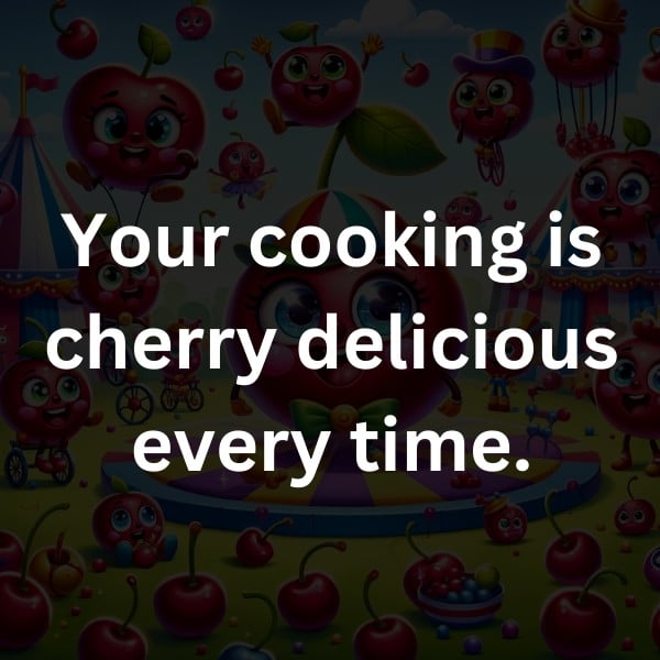 Your cooking is cherry delicious every time