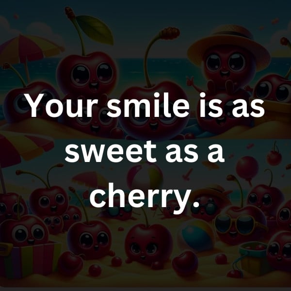 Your smile is as sweet as a cherry