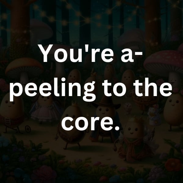 You're a-peeling to the core