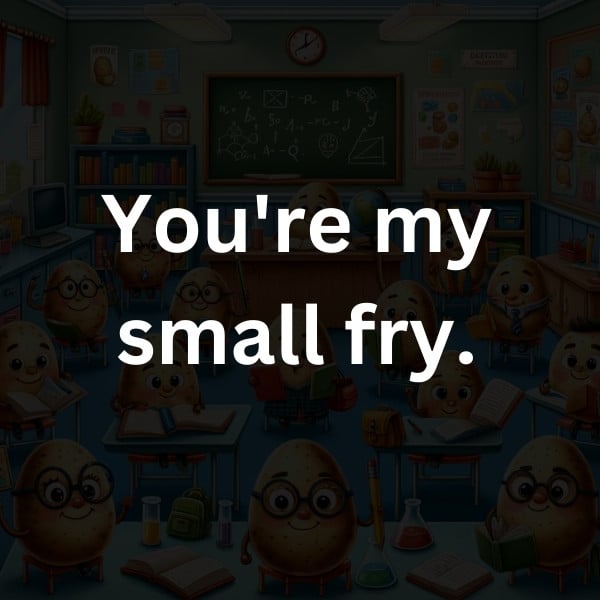You're my small fry