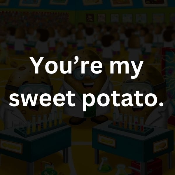 You’re my sweet potato
