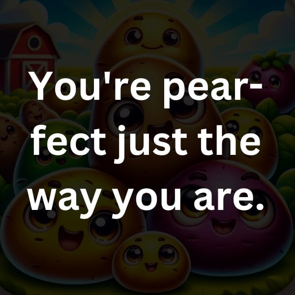 You're pear-fect just the way you are