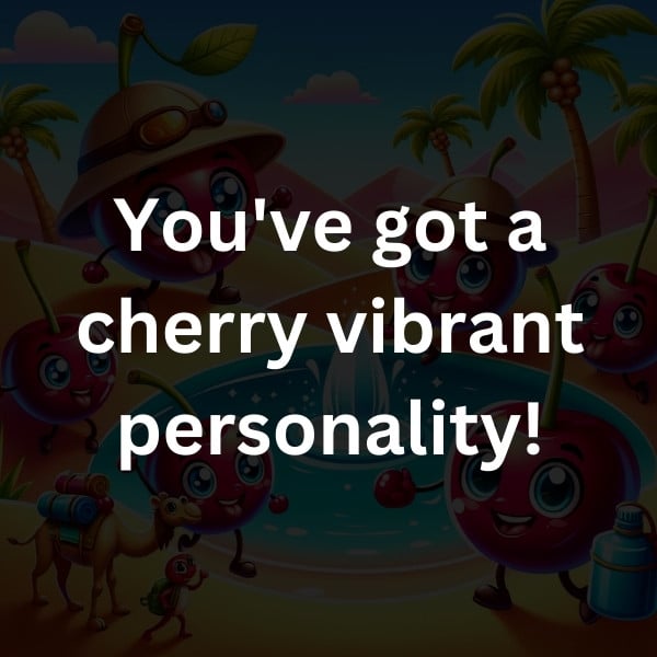 You've got a cherry vibrant personality!
