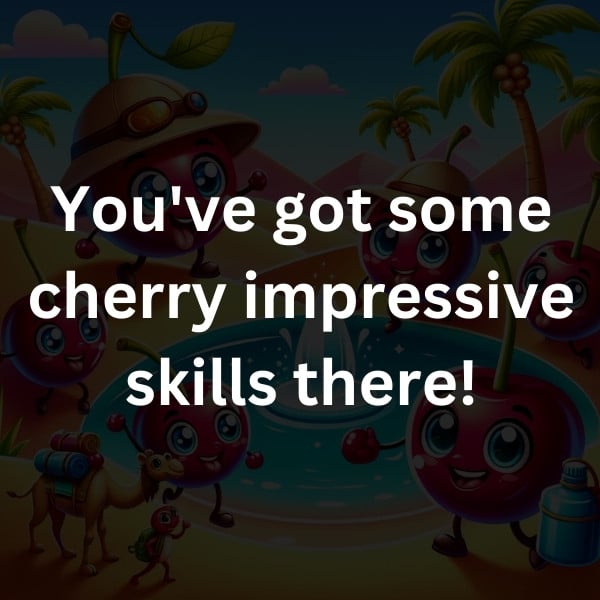 You've got some cherry impressive skills there!