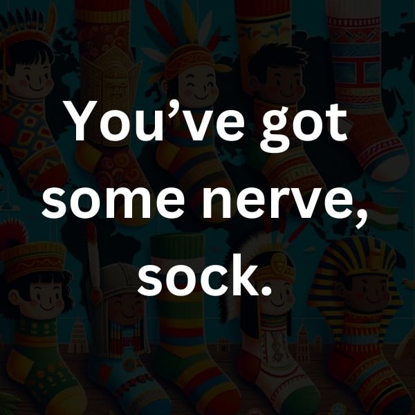 You’ve got some nerve, sock