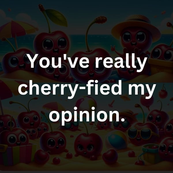 You've really cherry-fied my opinion