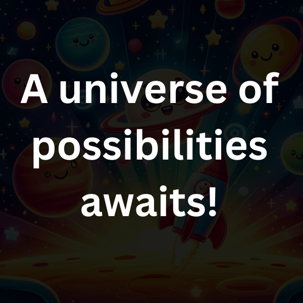 A universe of possibilities awaits!