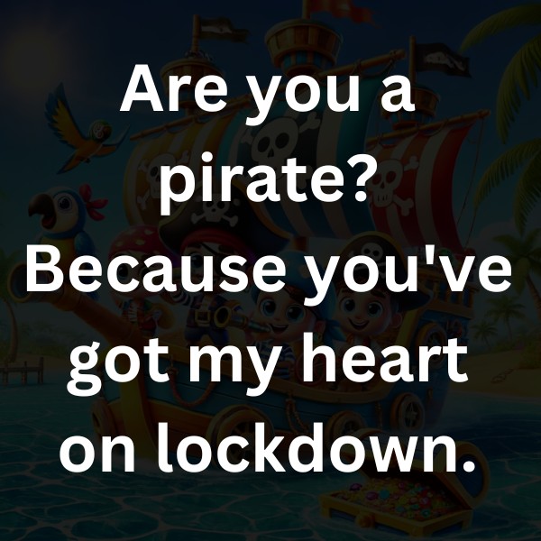 Are you a pirate Because you've got my heart on lockdown.