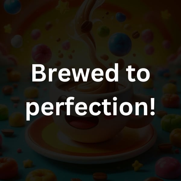 Brewed to perfection!