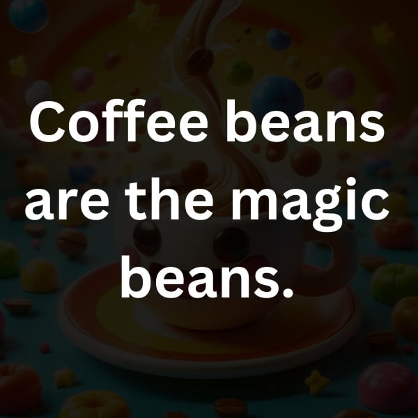 Coffee beans are the magic beans.