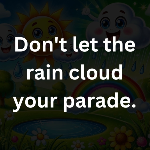 Don't let the rain cloud your parade.