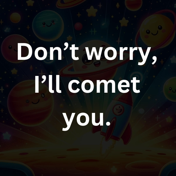 Don’t worry, I’ll comet you.