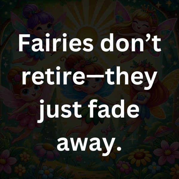 Fairies don’t retire—they just fade away.