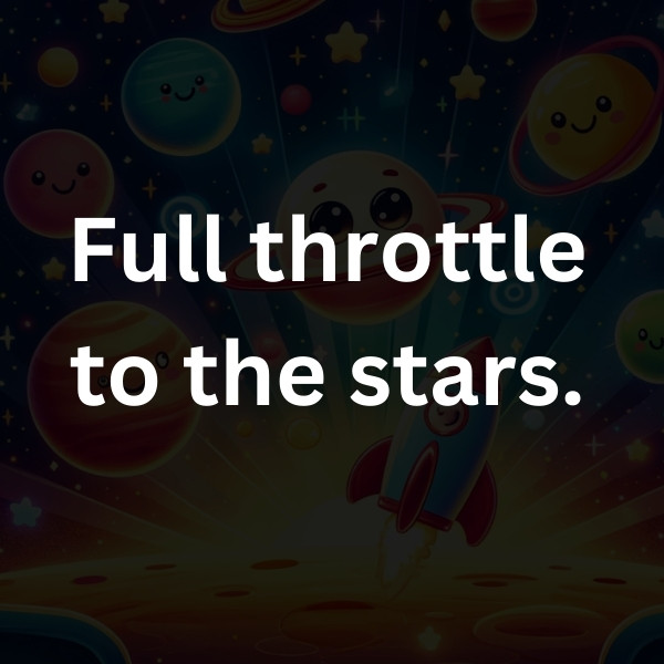 Full throttle to the stars.