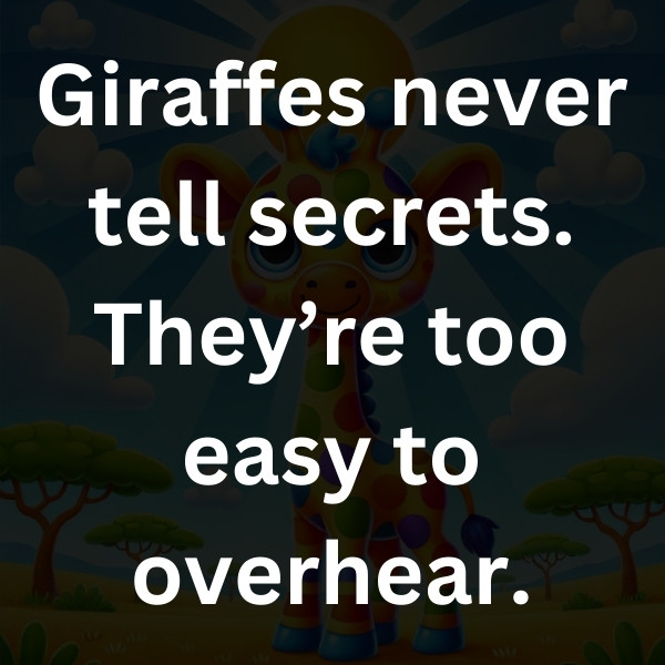 Giraffes never tell secrets. They’re too easy to overhear