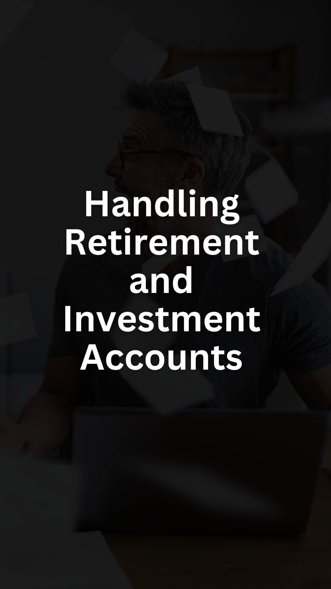 Handling Retirement and Investment Accounts