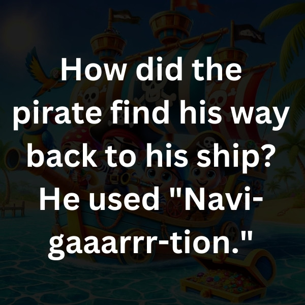 How did the pirate find his way back to his ship_ He used _Navi-gaaarrr-tion