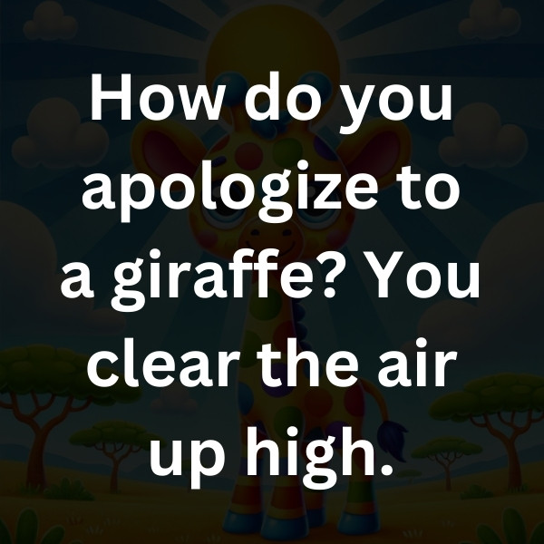 How do you apologize to a giraffe_ You clear the air up high