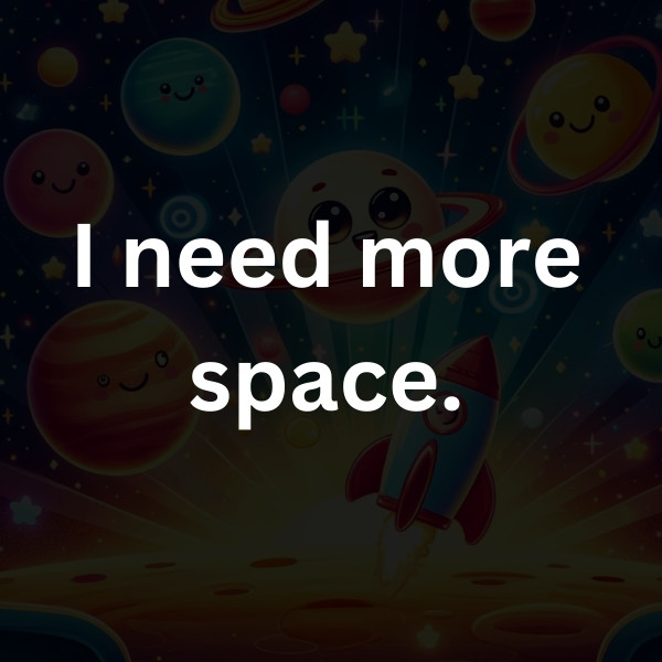I need more space.