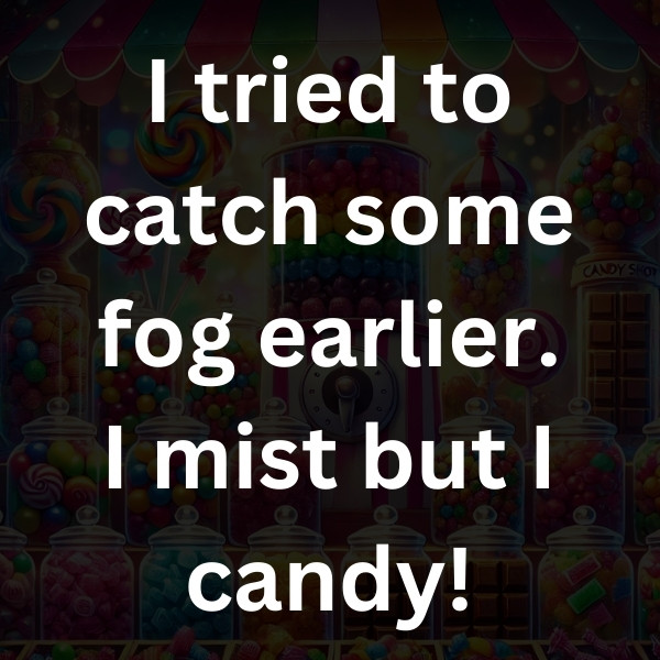 I tried to catch some fog earlier. I mist but I candy!