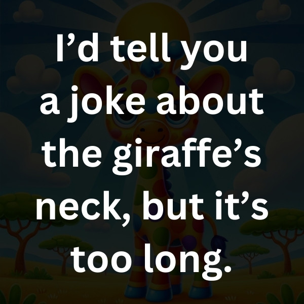 I’d tell you a joke about the giraffe’s neck, but it’s too long
